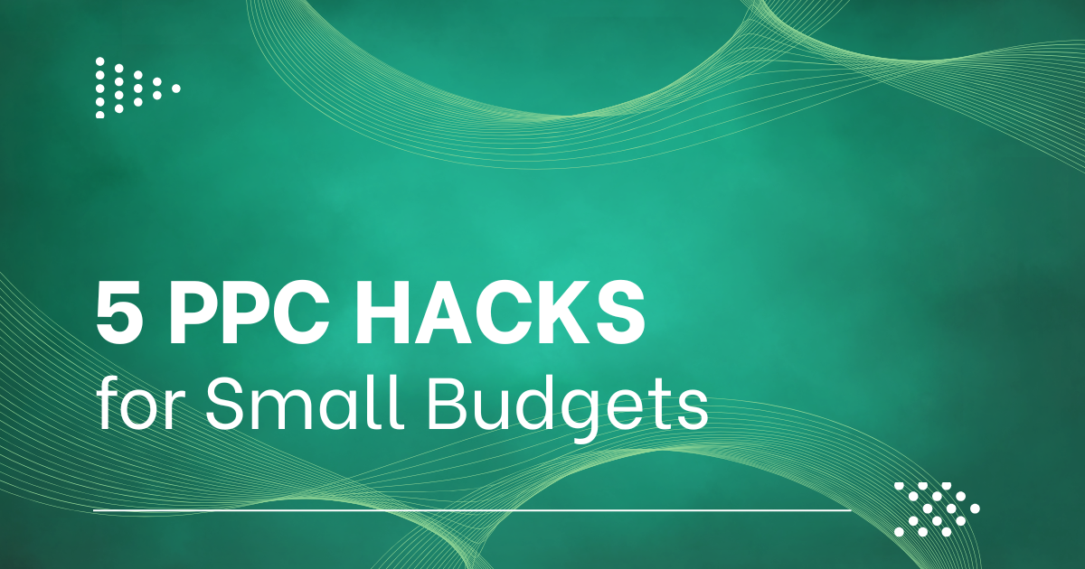 Five PPC hacks for small budgets: targeting, match types, focus, copy, and negative keywords